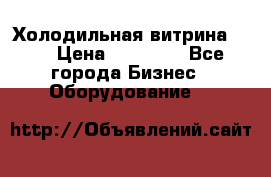 Холодильная витрина !!! › Цена ­ 30 000 - Все города Бизнес » Оборудование   